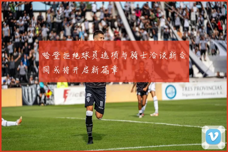 哈登拒绝球员选项与骑士洽谈新合同或将开启新篇章