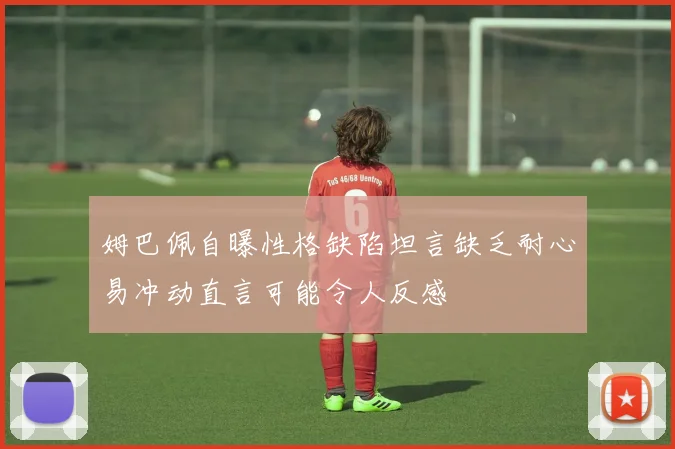 姆巴佩自曝性格缺陷坦言缺乏耐心易冲动直言可能令人反感