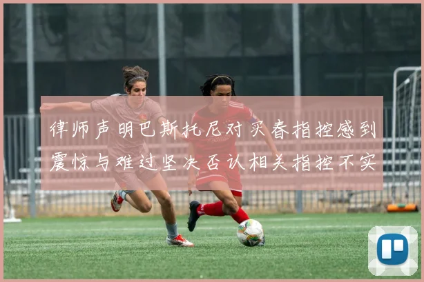律师声明巴斯托尼对买春指控感到震惊与难过坚决否认相关指控不实