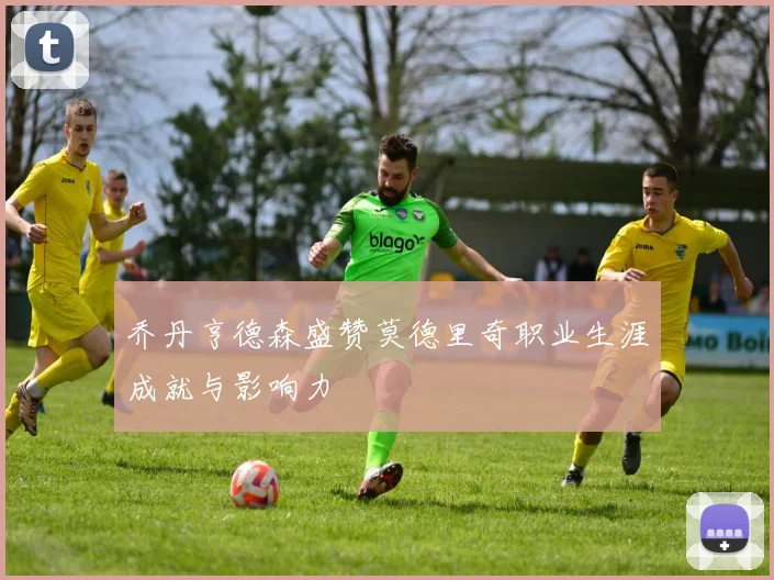 乔丹亨德森盛赞莫德里奇职业生涯成就与影响力