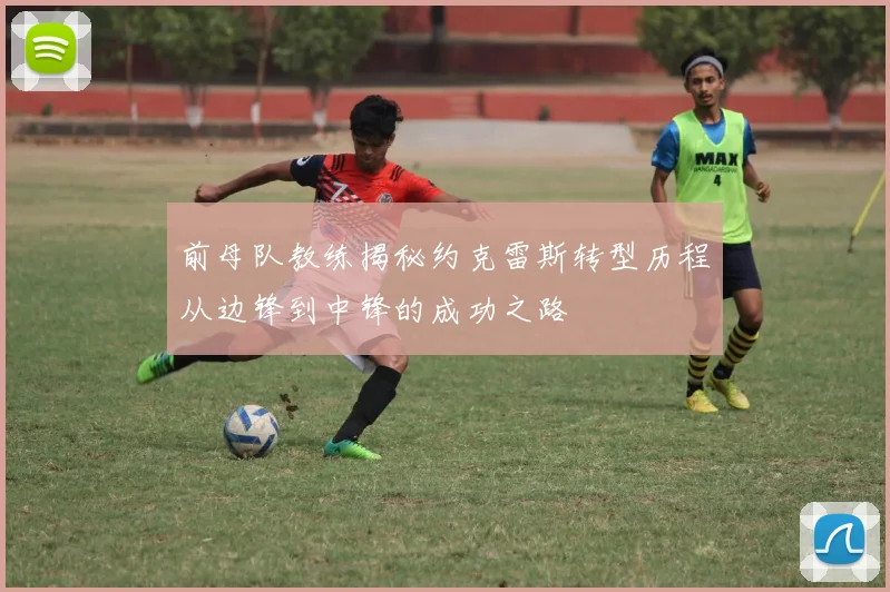 前母队教练揭秘约克雷斯转型历程从边锋到中锋的成功之路